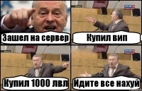 Зашел на сервер Купил вип Купил 1000 лвл Идите все нахуй