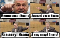 Мишга зовет Ивана Алексей зовет Ивана Все зовут Ивана А ему похуй блять!