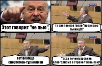 Этот говорит "не пью", та орет во все горло "презираю пьяниц!!!" тот вообще спортсмен-турникмэн Тогда почему уровень алкоголизма в стране так высок?