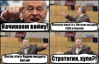 Начинаем войну! Вначале вместе с Китаем пиздим США и Европу! После этого будем пиздить Китай! Стратегия, хуле?!