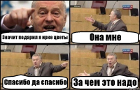 Значит подарил я ирке цветы Она мне Спасибо да спасибо За чем это надо