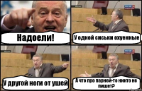 Надоели! У одной сиськи охуенные У другой ноги от ушей А что про парней-то никто не пишет?