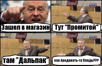 Зашел в магазин Тут "Промитей" там "Дальпак" как продавать-то блядь???