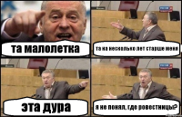 та малолетка та на несколько лет старше меня эта дура я не понял, где ровестницы?