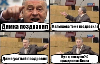 Димка поздравил Малышева тоже поздравила Даже усатый поздравил Ну а я, что хуже? С праздником Вовка