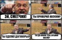 ЭЙ, СМЕТЧИК! ТЫ ПРОВЕРИЛ КАЭСКИ? ТЫ СДЕЛАЛ ДОГОВОРЫ? ТОГДА КАКАЯ ТЕБЕ ПРЕМИЯ НАХУЙ?