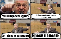 Решил бросить курить С Олеськой не начинал встречаться Сестрёнка не запрещает Бросил блеать