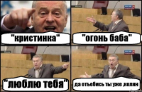 "кристинка" "огонь баба" "люблю тебя" да отъебись ты уже ,колян