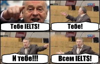 Тебе IELTS! Тебе! И тебе!!! Всем IELTS!