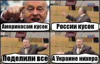 Америкосам кусок России кусок Поделили все А Украине нихера