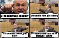 этот попросил колонку этот сказал макс дай колонку этот вообще каждый день берет Всё НЕТ колонки!!! для кого я вообще её купил?