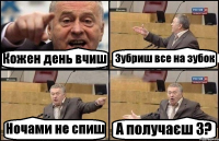 Кожен день вчиш Зубриш все на зубок Ночами не спиш А получаєш 3?