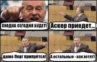 СХОДКА СЕГОДНЯ БУДЕТ! Аскер приедет... даже Перг припрётся! А остальные - как хотят!