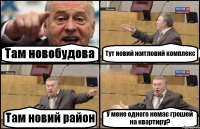 Там новобудова Тут новий житловий комплекс Там новий район У мене одного немає грошей на квартиру?