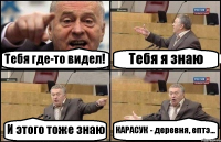 Тебя где-то видел! Тебя я знаю И этого тоже знаю КАРАСУК - деревня, ептэ...