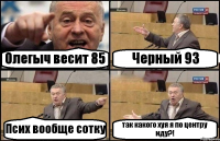 Олегыч весит 85 Черный 93 Псих вообще сотку так какого хуя я по центру иду?!