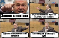 Зашел в контакт У одного стена вся в "Мужских мыслях", "Брат за брата" Другая ванильные цитаты репостит кругом одни "философы" хуле