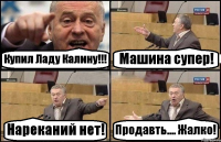 Купил Ладу Калину!!! Машина супер! Нареканий нет! Продавть.... Жалко!