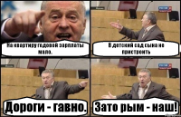 На квартиру годовой зарплаты мало. В детский сад сына не пристроить Дороги - гавно. Зато рым - наш!