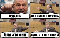 мудень нет может я мудень. бля это они сука, это все таки Я