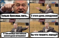 Только бросишь пить... У этого день рождения! А там вообще коктейльно шоколадная вечеринка! Вы что творите, народ?!