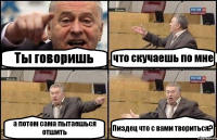 Ты говоришь что скучаешь по мне а потом сама пытаешься отшить Пиздец что с вами твориться?