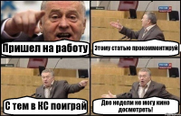 Пришел на работу Этому статью прокомментируй С тем в КС поиграй Две недели не могу кино досмотреть!