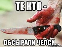 Те кто - Обсырали Челси...