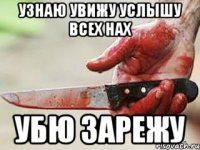 узнаю увижу услышу всех нах убю зарежу