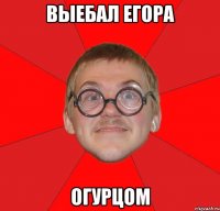 Выебал Егора Огурцом