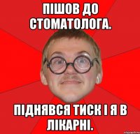 пішов до стоматолога. піднявся тиск і я в лікарні.