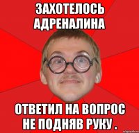 захотелось адреналина ответил на вопрос не подняв руку .