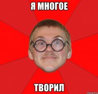 Я МНОГОЕ ТВОРИЛ