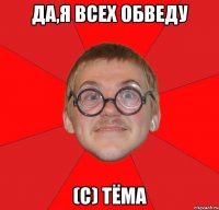 Да,я всех обведу (с) Тёма