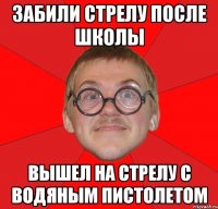 Забили стрелу после школы Вышел на стрелу с водяным пистолетом