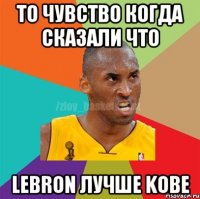 То чувство когда сказали что Lebron лучше Kobe