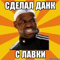 Сделал данк с лавки