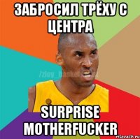 Забросил трёху с центра Surprise motherfucker