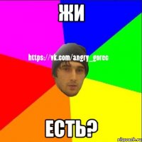 жи есть?