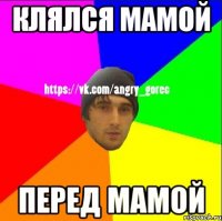 Клялся мамой Перед мамой