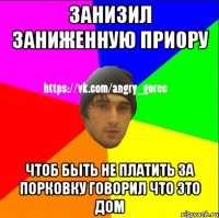 Занизил заниженную приору Чтоб быть не платить за порковку Говорил что это дом