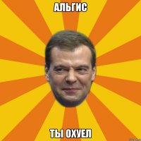 Альгис Ты охуел