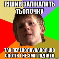 рішив запікапить тьолочку Так переволнувався,шо спотів і не зміг підійти