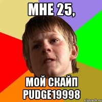 Мне 25, Мой скайп pudge19998