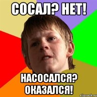 Сосал? нет! Насосался? Оказался!