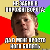 не забив в порожні ворота: Да в мене просто ноги болять