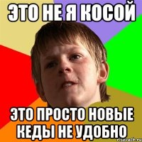 это не я косой это просто новые кеды не удобно