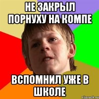 Не закрыл порнуху на компе Вспомнил уже в школе