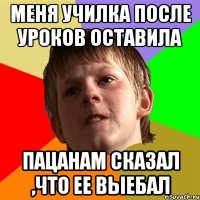 Меня училка после уроков оставила Пацанам сказал ,что ее выебал