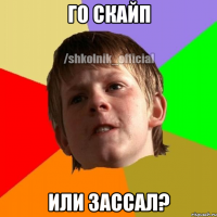 ГО СКАЙП ИЛИ ЗАССАЛ?